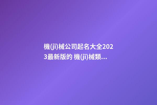 機(jī)械公司起名大全2023最新版的 機(jī)械類公司起名-第1張-公司起名-玄機(jī)派